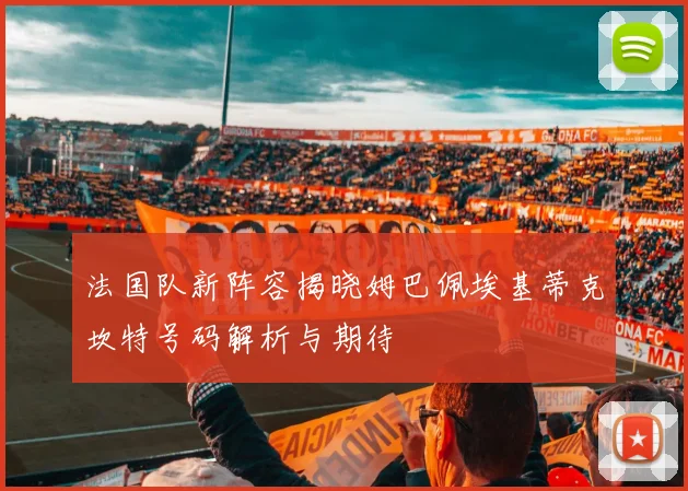 法国队新阵容揭晓姆巴佩埃基蒂克坎特号码解析与期待