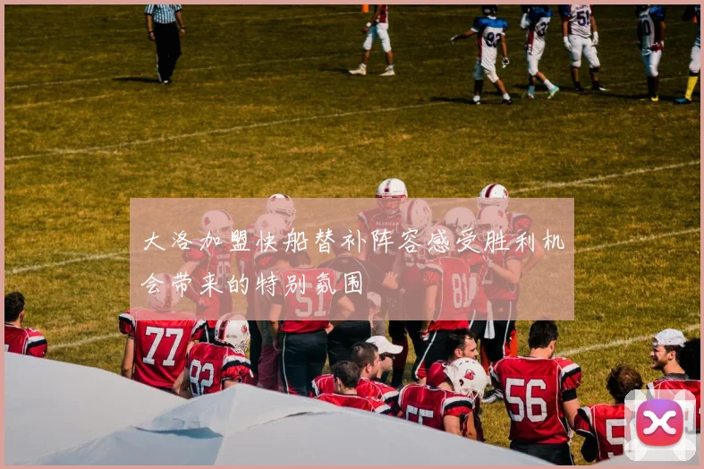 大洛加盟快船替补阵容感受胜利机会带来的特别氛围