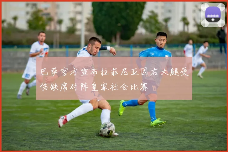 巴萨官方宣布拉菲尼亚因右大腿受伤缺席对阵皇家社会比赛