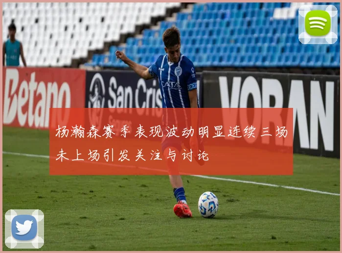 杨瀚森赛季表现波动明显连续三场未上场引发关注与讨论