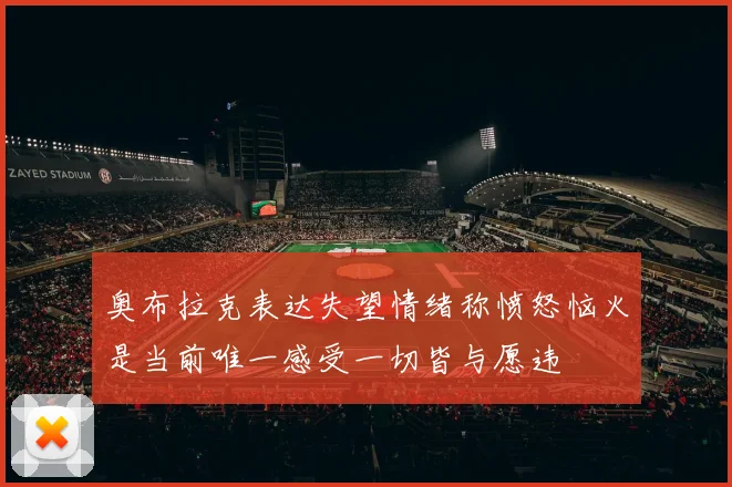 奥布拉克表达失望情绪称愤怒恼火是当前唯一感受一切皆与愿违