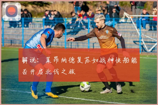 解说：莱昂纳德复苏如战神快船能否开启北伐之旅