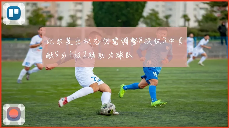 比尔复出状态仍需调整8投仅3中贡献9分1板2助助力球队