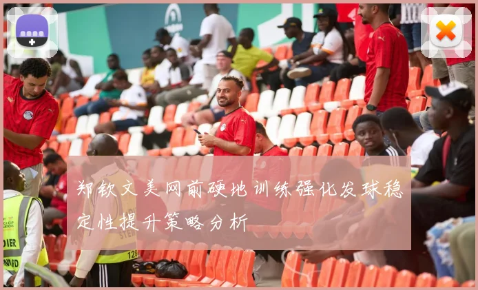 郑钦文美网前硬地训练强化发球稳定性提升策略分析