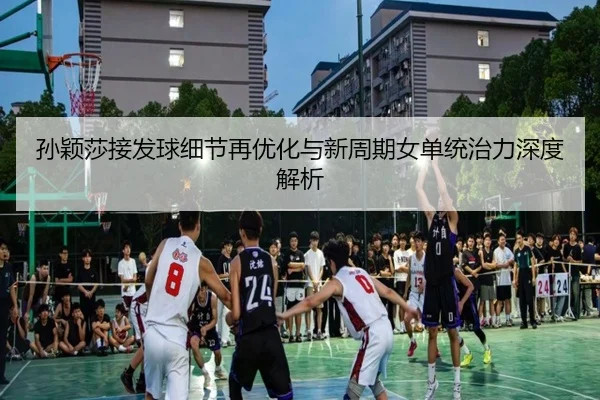 孙颖莎接发球细节再优化与新周期女单统治力深度解析